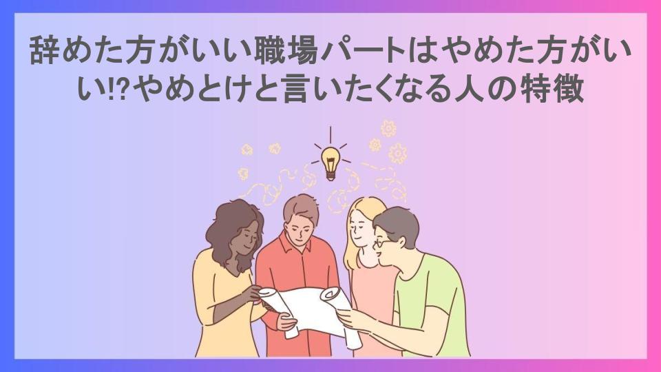 辞めた方がいい職場パートはやめた方がいい!?やめとけと言いたくなる人の特徴